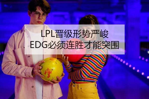 LPL晋级形势严峻 EDG必须连胜才能突围